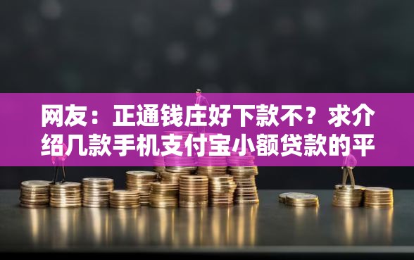 网友：正通钱庄好下款不？求介绍几款手机支付宝小额贷款的平台