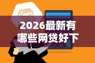 2026最新有哪些网贷好下款的平台可靠，总结十个黑白贷款不是高炮的口子！