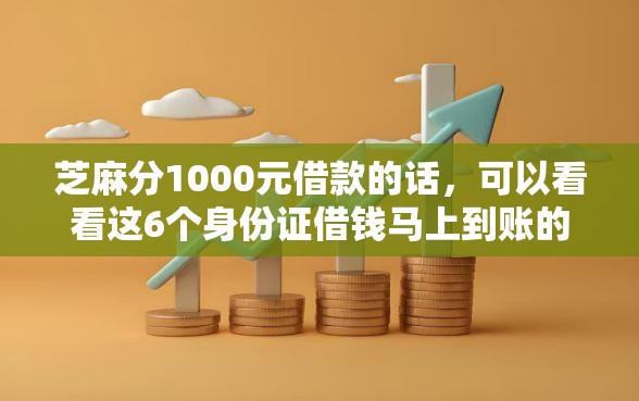 芝麻分1000元借款的话，可以看看这6个身份证借钱马上到账的平台