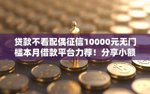 贷款不看配偶征信10000元无门槛本月借款平台力荐！分享小额网贷口子10000元无门槛借款