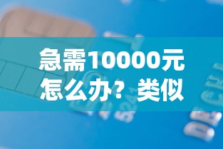 急需10000元怎么办?类似信用飞的贷款有哪些试试这7个无门槛平台 急需10000元怎么办?类似信用飞的贷款有哪些试试这7个无门槛平台