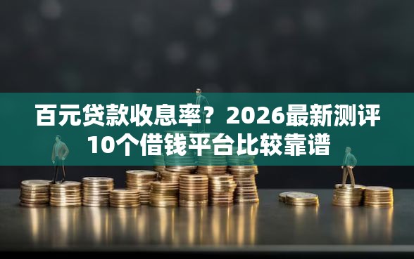 百元贷款收息率？2026最新测评10个借钱平台比较靠谱