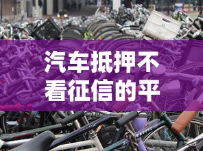 汽车抵押不看征信的平台？盘点最新10个什么借钱平台靠谱