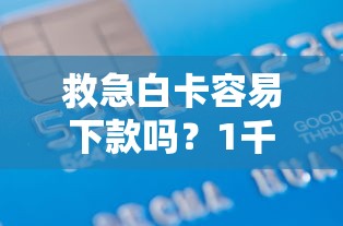 救急白卡容易下款吗？1千元无门槛借款平台推荐，6个平台能贷款盘点