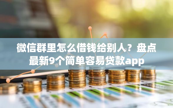 微信群里怎么借钱给别人？盘点最新9个简单容易贷款app