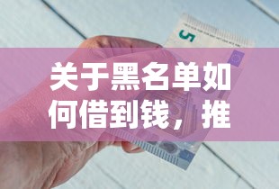 关于黑名单如何借到钱,推荐7个最快的借钱平台给你 关于黑名单如何借到钱,推荐7个最快的借钱平台给你