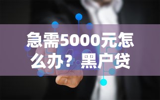 急需5000元怎么办？黑户贷款三千试试这5个无门槛平台