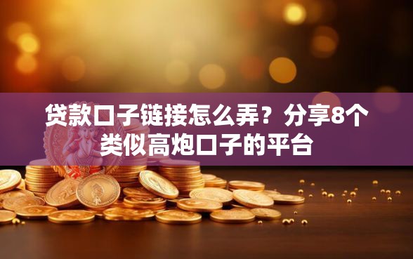 贷款口子链接怎么弄？分享8个类似高炮口子的平台