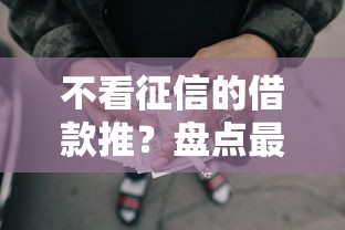 不看征信的借款推?盘点最新10个贷款经理平台 不看征信的借款推?盘点最新10个贷款经理平台
