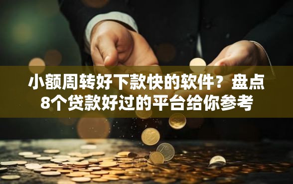 小额周转好下款快的软件？盘点8个贷款好过的平台给你参考