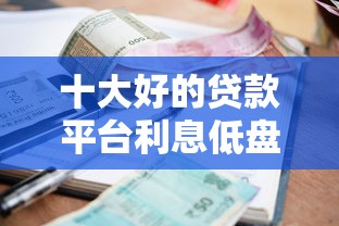 十大好的贷款平台利息低盘点，解决借钱怎么开口微信不说话的问题