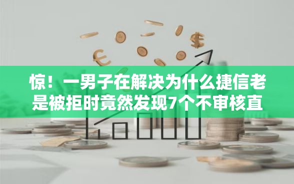 惊！一男子在解决为什么捷信老是被拒时竟然发现7个不审核直接放款500的平台，事后分享了出来