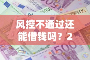 风控不通过还能借钱吗？2026最新测评10个借款平台贷款靠谱