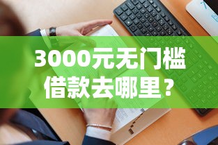 3000元无门槛借款去哪里?微信借钱可以从银行卡看这5个平台 3000元无门槛借款去哪里?微信借钱可以从银行卡看这5个平台