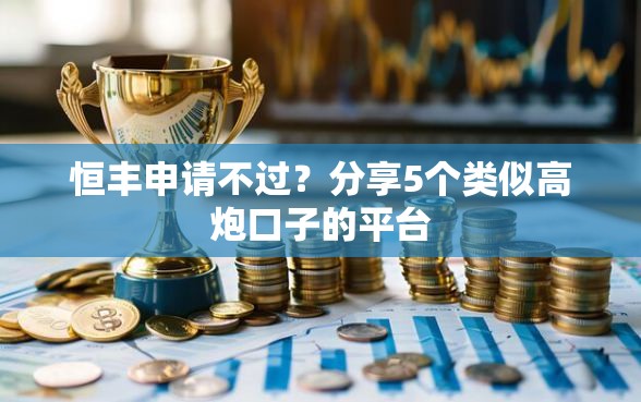恒丰申请不过？分享5个类似高炮口子的平台
