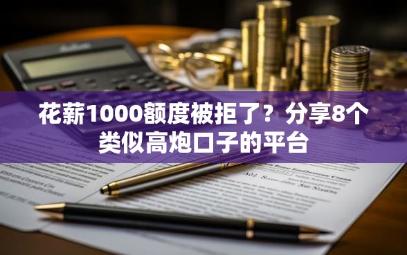花薪1000额度被拒了？分享8个类似高炮口子的平台