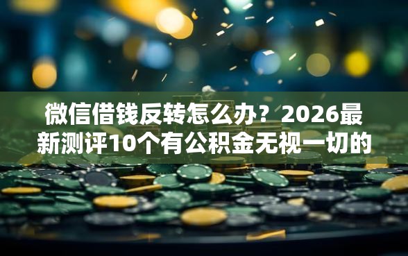 微信借钱反转怎么办？2026最新测评10个有公积金无视一切的口子