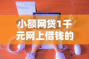 小额网贷1千元网上借钱的平台，微信跟儿子借钱怎么借的的8个平台介绍