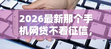 2026最新那个手机网贷不看征信，总结十个大学生贷款的平台！