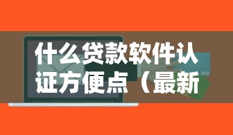 什么贷款软件认证方便点（最新发布！）9个平台好贷款容易通过