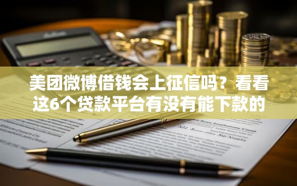 美团微博借钱会上征信吗？看看这6个贷款平台有没有能下款的
