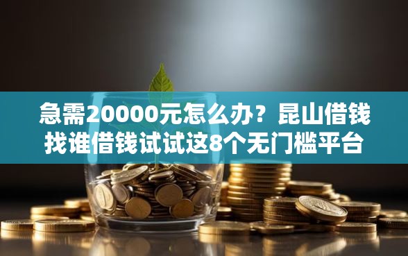 急需20000元怎么办？昆山借钱找谁借钱试试这8个无门槛平台