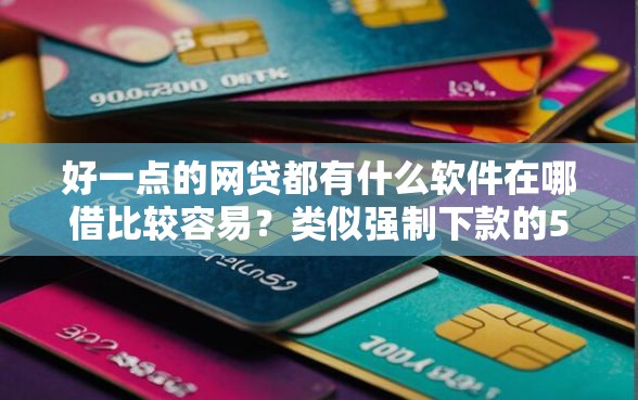 好一点的网贷都有什么软件在哪借比较容易？类似强制下款的5个口子参考