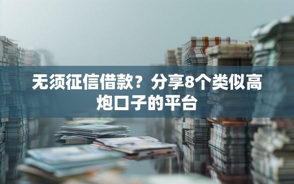 无须征信借款？分享8个类似高炮口子的平台