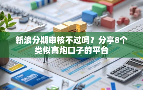 新浪分期审核不过吗？分享8个类似高炮口子的平台
