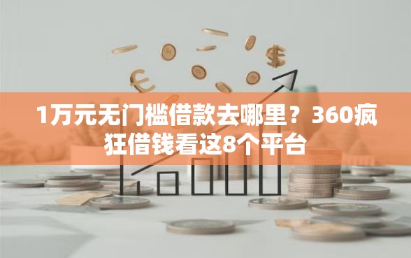 1万元无门槛借款去哪里？360疯狂借钱看这8个平台