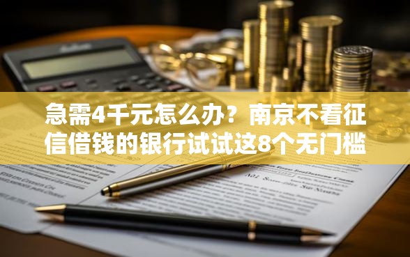 急需4千元怎么办？南京不看征信借钱的银行试试这8个无门槛平台