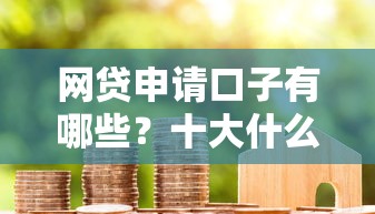 网贷申请口子有哪些？十大什么借款软件绝对能借到钱推荐