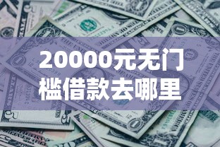 20000元无门槛借款去哪里？二师兄能借钱到微信吗看这6个平台