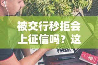 被交行秒拒会上征信吗？这8个不看征信借钱的平台100%能借到值得一试