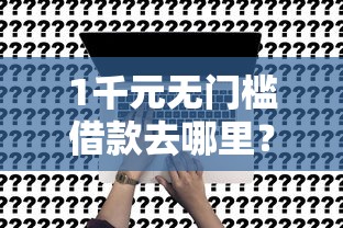 1千元无门槛借款去哪里？3万贷款3年利息0.65看这6个平台