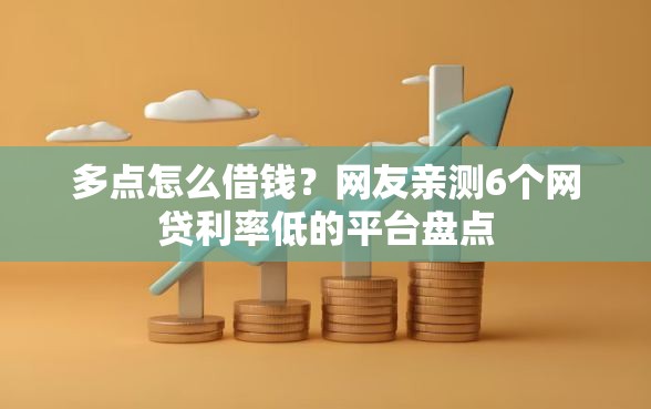 多点怎么借钱？网友亲测6个网贷利率低的平台盘点