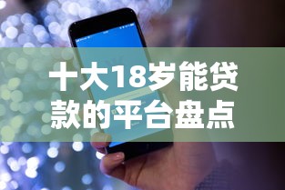 十大18岁能贷款的平台盘点，解决支付宝18岁怎么借钱的问题