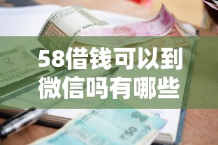 58借钱可以到微信吗有哪些？分享5个无视当前逾期无视征信的借款口子