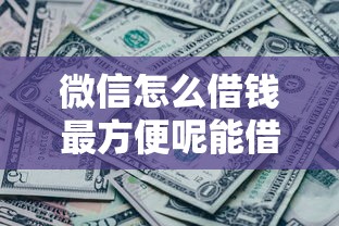 微信怎么借钱最方便呢能借到钱吗？4千元无门槛借款8个平台推荐