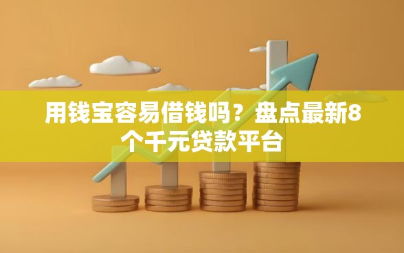 用钱宝容易借钱吗？盘点最新8个千元贷款平台
