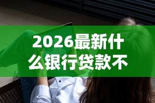 2026最新什么银行贷款不看征信的（支持微信），8个正规贷款平台排名不分先后无私分享