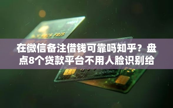 在微信备注借钱可靠吗知乎？盘点8个贷款平台不用人脸识别给你参考