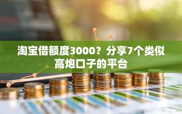 淘宝借额度3000？分享7个类似高炮口子的平台