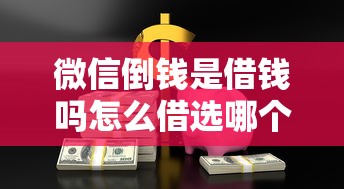 微信倒钱是借钱吗怎么借选哪个平台？6个网络贷款平台哪家好推荐