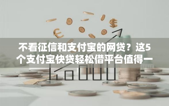 不看征信和支付宝的网贷？这5个支付宝快贷轻松借平台值得一试