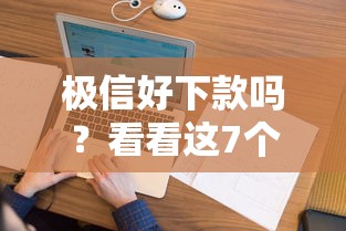 极信好下款吗？看看这7个征信花了负债过高平台可以贷款怎么样
