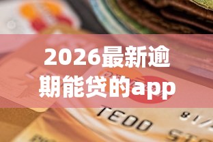 2026最新逾期能贷的app网贷（支持微信），7个安全小额贷款平台无私分享