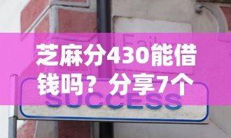 芝麻分430能借钱吗？分享7个4千元无门槛私借平台