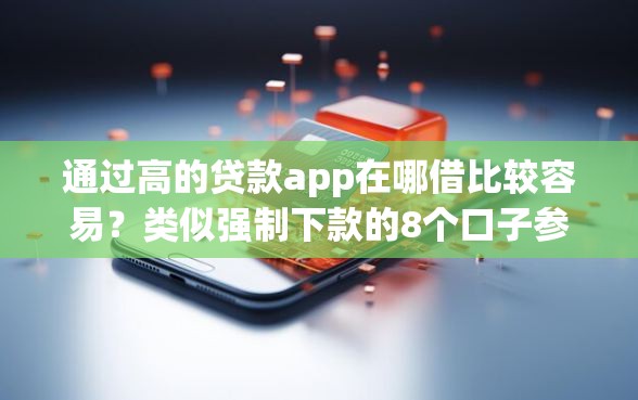 通过高的贷款app在哪借比较容易？类似强制下款的8个口子参考