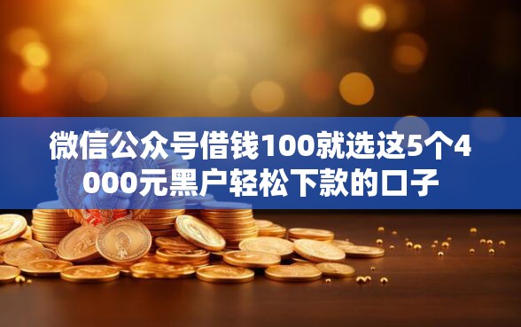 微信公众号借钱100就选这5个4000元黑户轻松下款的口子